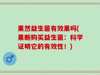 果然益生菌有效果吗(果断购买益生菌：科学证明它的有效性！)