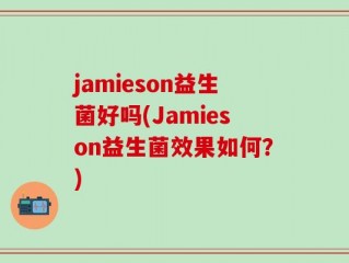 jamieson益生菌好吗(Jamieson益生菌效果如何？)