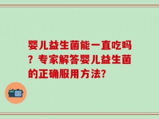 婴儿益生菌能一直吃吗？专家解答婴儿益生菌的正确服用方法？