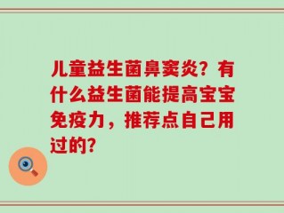 儿童益生菌鼻窦炎？有什么益生菌能提高宝宝免疫力，推荐点自己用过的？