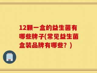 12颗一盒的益生菌有哪些牌子(常见益生菌盒装品牌有哪些？)