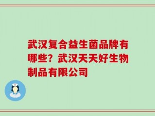武汉复合益生菌品牌有哪些？武汉天天好生物制品有限公司