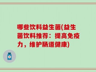 哪些饮料益生菌(益生菌饮料推荐：提高免疫力，维护肠道健康)