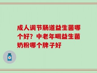 成人调节肠道益生菌哪个好？中老年喝益生菌奶粉哪个牌子好