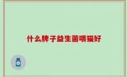 什么牌子益生菌喂猫好