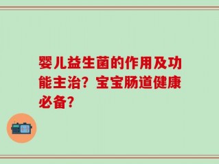 婴儿益生菌的作用及功能主治？宝宝肠道健康必备？