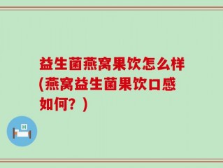 益生菌燕窝果饮怎么样(燕窝益生菌果饮口感如何？)