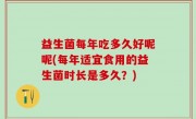 益生菌每年吃多久好呢呢(每年适宜食用的益生菌时长是多久？)