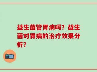 益生菌管胃病吗？益生菌对胃病的治疗效果分析？