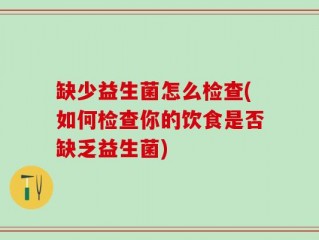 缺少益生菌怎么检查(如何检查你的饮食是否缺乏益生菌)