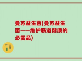 曼苏益生菌(曼苏益生菌——维护肠道健康的必需品)