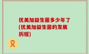 优美加益生菌多少年了(优美加益生菌的发展历程)