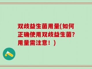 双歧益生菌用量(如何正确使用双歧益生菌？用量需注意！)