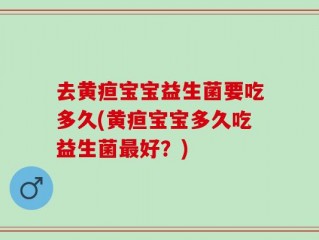 去黄疸宝宝益生菌要吃多久(黄疸宝宝多久吃益生菌最好？)