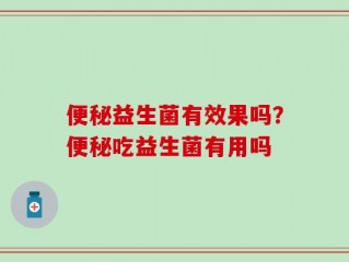 便秘益生菌有效果吗？便秘吃益生菌有用吗