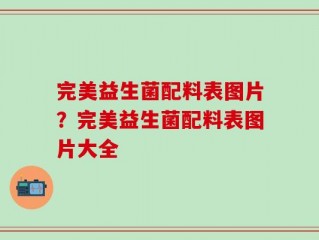 完美益生菌配料表图片？完美益生菌配料表图片大全