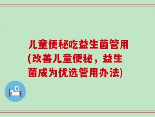 儿童便秘吃益生菌管用(改善儿童便秘，益生菌成为优选管用办法)