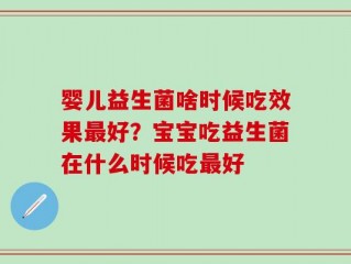 婴儿益生菌啥时候吃效果最好？宝宝吃益生菌在什么时候吃最好