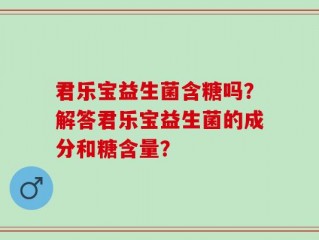 君乐宝益生菌含糖吗？解答君乐宝益生菌的成分和糖含量？