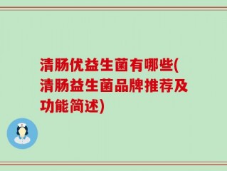 清肠优益生菌有哪些(清肠益生菌品牌推荐及功能简述)