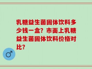 乳糖益生菌固体饮料多少钱一盒？市面上乳糖益生菌固体饮料价格对比？