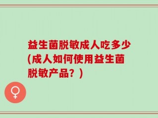 益生菌脱敏成人吃多少(成人如何使用益生菌脱敏产品？)