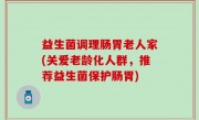 益生菌调理肠胃老人家(关爱老龄化人群，推荐益生菌保护肠胃)