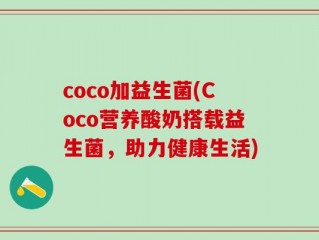 coco加益生菌(Coco营养酸奶搭载益生菌，助力健康生活)