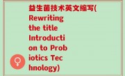 益生菌技术英文缩写(Rewriting the title Introduction to Probiotics Technology)