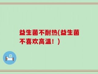 益生菌不耐热(益生菌不喜欢高温！)