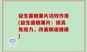 益生菌糖果片功效作用(益生菌糖果片：提高免疫力，改善肠道健康)