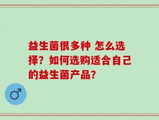 益生菌很多种 怎么选择？如何选购适合自己的益生菌产品？