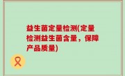 益生菌定量检测(定量检测益生菌含量，保障产品质量)
