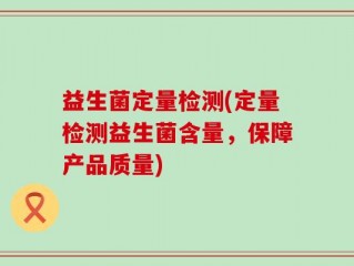 益生菌定量检测(定量检测益生菌含量，保障产品质量)