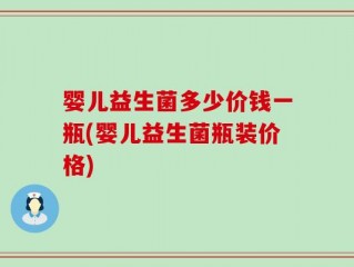 婴儿益生菌多少价钱一瓶(婴儿益生菌瓶装价格)