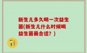 新生儿多久喝一次益生菌(新生儿什么时候喝益生菌最合适？)