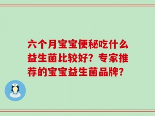 六个月宝宝便秘吃什么益生菌比较好？专家推荐的宝宝益生菌品牌？