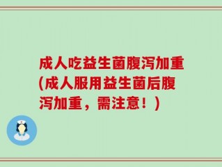 成人吃益生菌腹泻加重(成人服用益生菌后腹泻加重，需注意！)