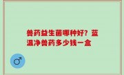 兽药益生菌哪种好？蓝温净兽药多少钱一盒