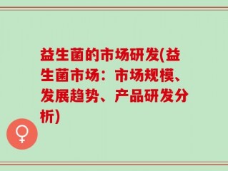 益生菌的市场研发(益生菌市场：市场规模、发展趋势、产品研发分析)