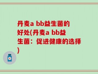 丹麦a bb益生菌的好处(丹麦a bb益生菌：促进健康的选择)
