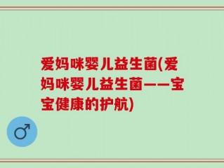 爱妈咪婴儿益生菌(爱妈咪婴儿益生菌——宝宝健康的护航)