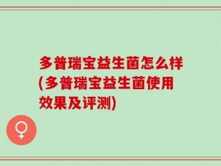 多普瑞宝益生菌怎么样(多普瑞宝益生菌使用效果及评测)