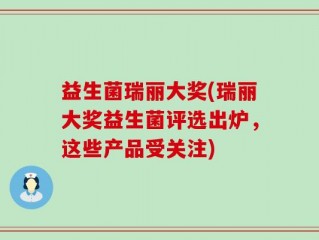 益生菌瑞丽大奖(瑞丽大奖益生菌评选出炉，这些产品受关注)