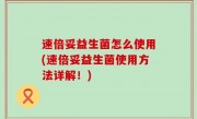 速倍妥益生菌怎么使用(速倍妥益生菌使用方法详解！)