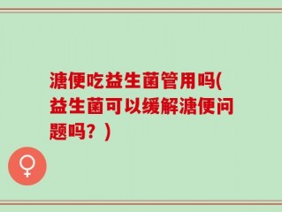 溏便吃益生菌管用吗(益生菌可以缓解溏便问题吗？)