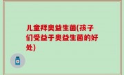儿童拜奥益生菌(孩子们受益于奥益生菌的好处)
