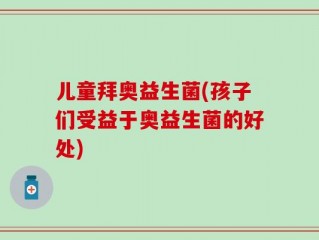 儿童拜奥益生菌(孩子们受益于奥益生菌的好处)