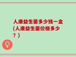 人康益生菌多少钱一盒(人康益生菌价格多少？)