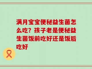 满月宝宝便秘益生菌怎么吃？孩子老是便秘益生菌饭前吃好还是饭后吃好